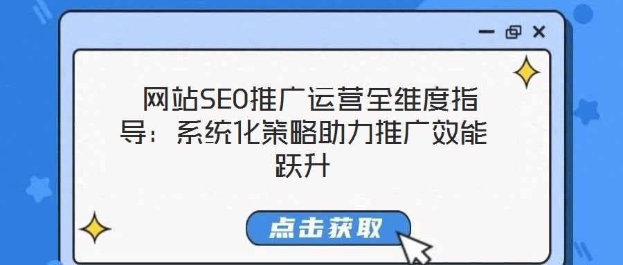 網站SEO推廣運營全維度指導:系統化策略助力推廣效能躍升