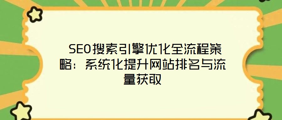 SEO搜索引擎優化全流程策略:系統化提升網站排名與流量獲取