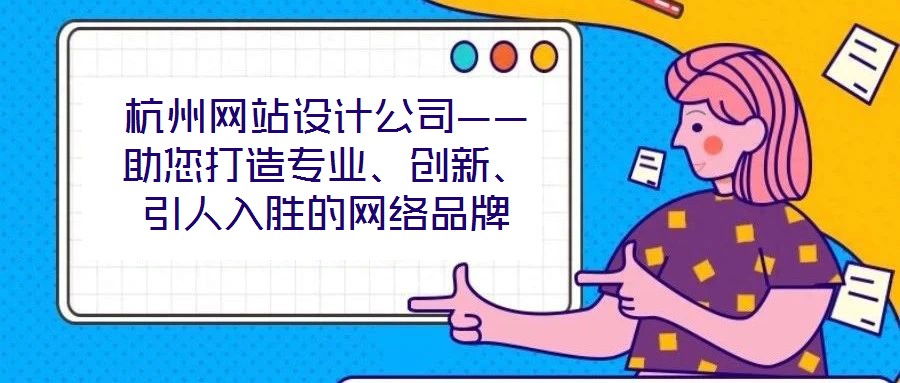 杭州網(wǎng)站設(shè)計公司——助您打造專業(yè)、創(chuàng)新、引人入勝的網(wǎng)絡(luò)品牌