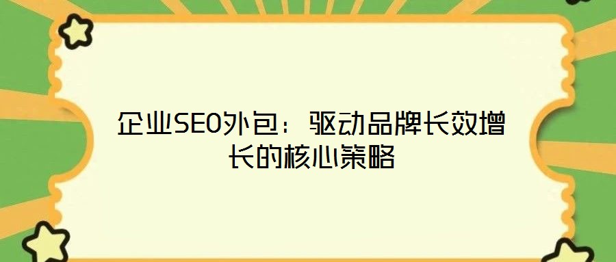企業(yè)SEO外包:驅(qū)動品牌長效增長的核心策略