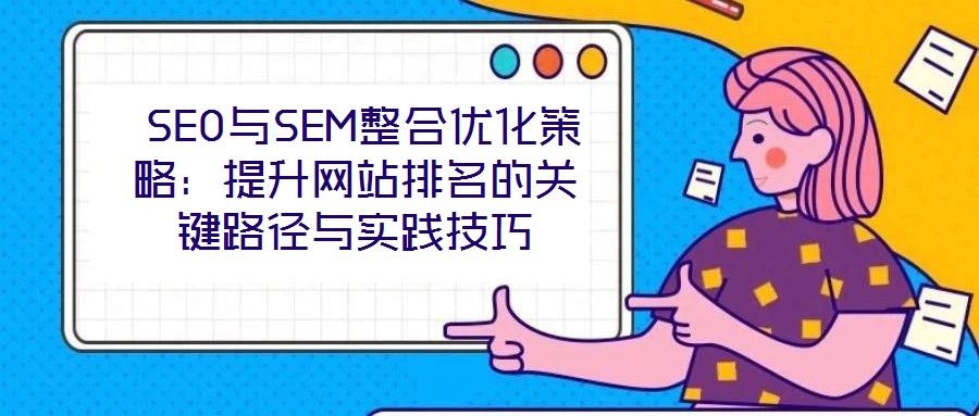  SEO與SEM整合優化策略：提升網站排名的關鍵路徑與實踐技巧