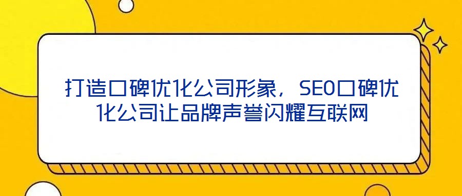打造口碑優化公司形象,SEO口碑優化公司讓品牌聲譽閃耀互聯網