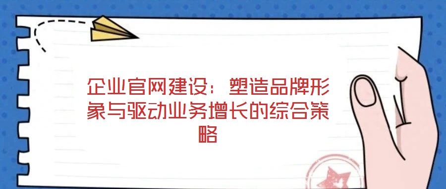 企業官網建設:塑造品牌形象與驅動業務增長的綜合策略