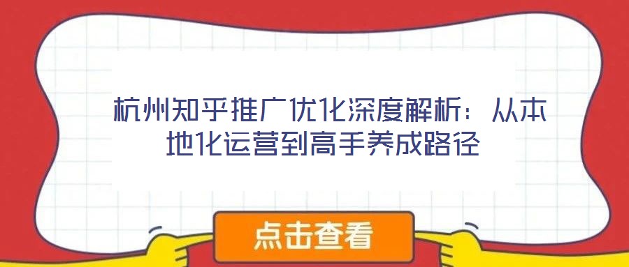 杭州知乎推廣優化深度解析:從本地化運營到高手養成路徑