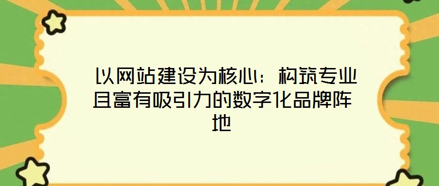 以網站建設為核心:構筑專業且富有吸引力的數字化品牌陣地
