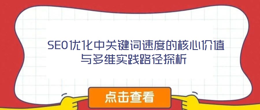 SEO優化中關鍵詞速度的核心價值與多維實踐路徑探析
