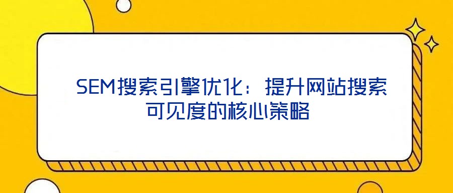  SEM搜索引擎優化：提升網站搜索可見度的核心策略