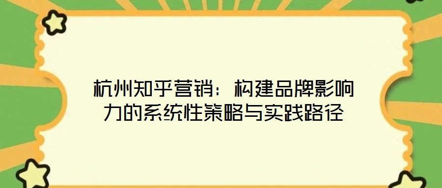 杭州知乎營銷:構建品牌影響力的系統性策略與實踐路徑