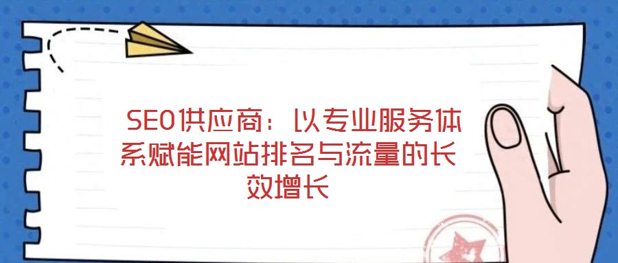 SEO供應商:以專業服務體系賦能網站排名與流量的長效增長