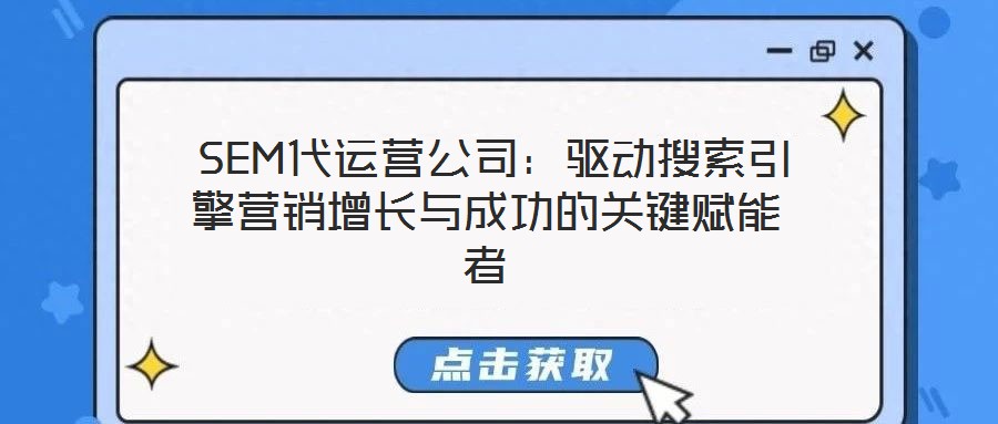 SEM代運營公司:驅(qū)動搜索引擎營銷增長與成功的關鍵賦能者