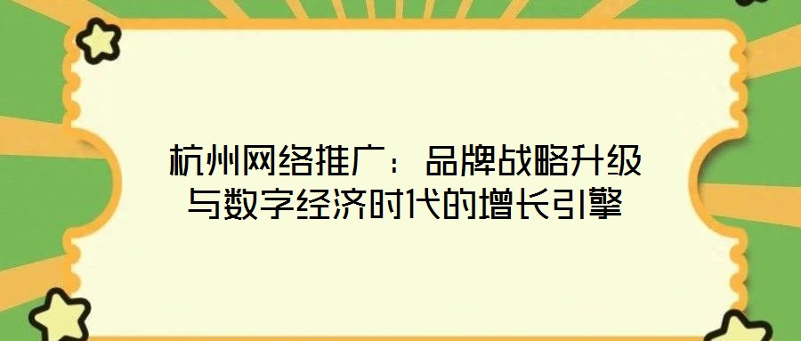 杭州網(wǎng)絡推廣:品牌戰(zhàn)略升級與數(shù)字經(jīng)濟時代的增長引擎