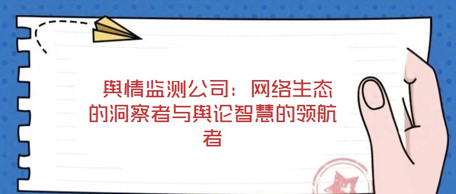 輿情監測公司:網絡生態的洞察者與輿論智慧的領航者