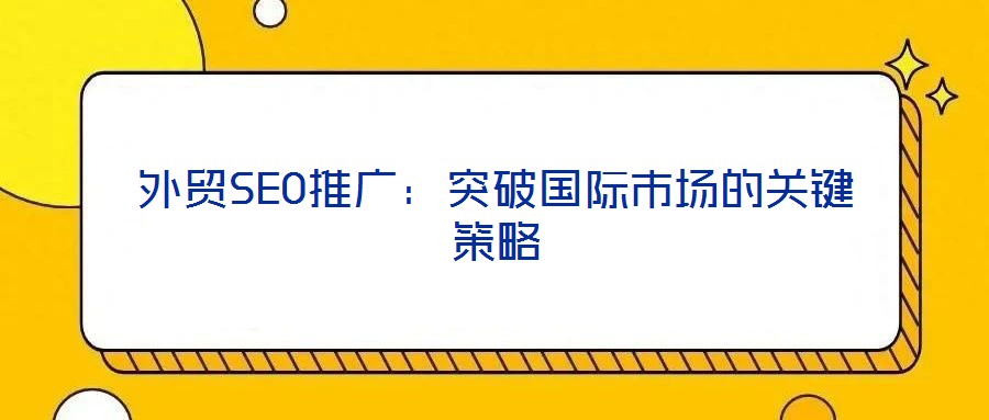 外貿(mào)SEO推廣：突破國際市場的關(guān)鍵策略