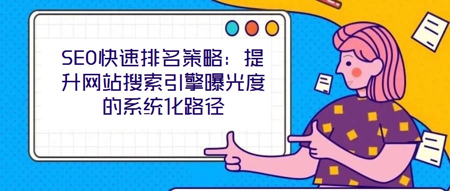SEO快速排名策略:提升網(wǎng)站搜索引擎曝光度的系統(tǒng)化路徑