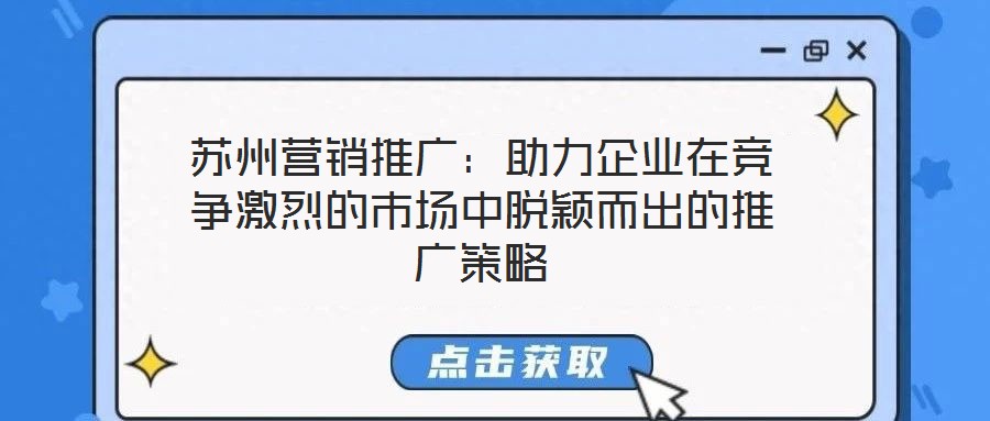 蘇州營銷推廣:助力企業在競爭激烈的市場中脫穎而出的推廣策略