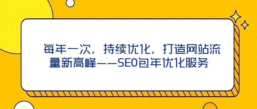 每年一次,持續優化,打造網站流量新高峰——SEO包年優化服務