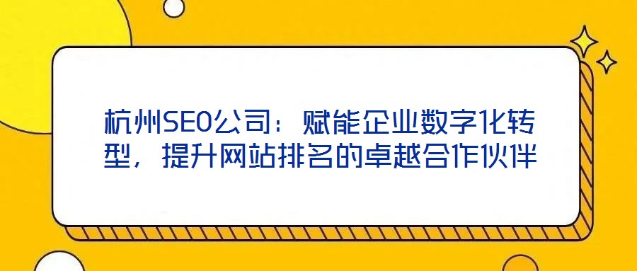 杭州SEO公司:賦能企業(yè)數(shù)字化轉(zhuǎn)型,提升網(wǎng)站排名的卓越合作伙伴