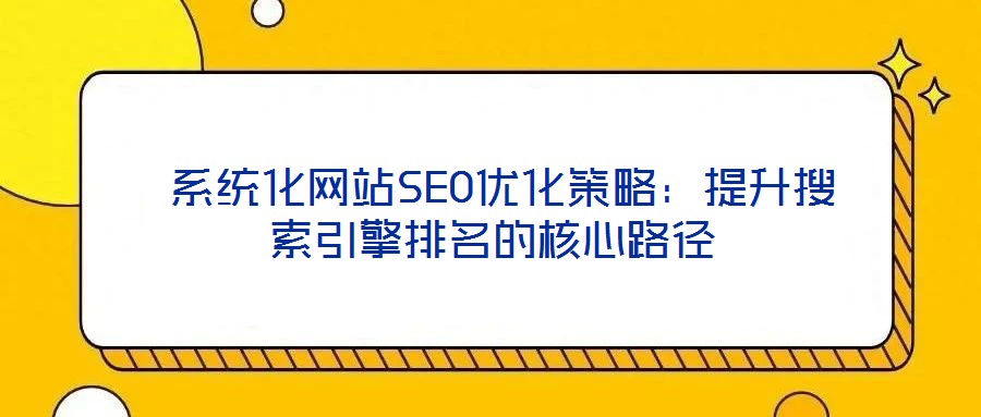 系統化網站SEO優化策略:提升搜索引擎排名的核心路徑