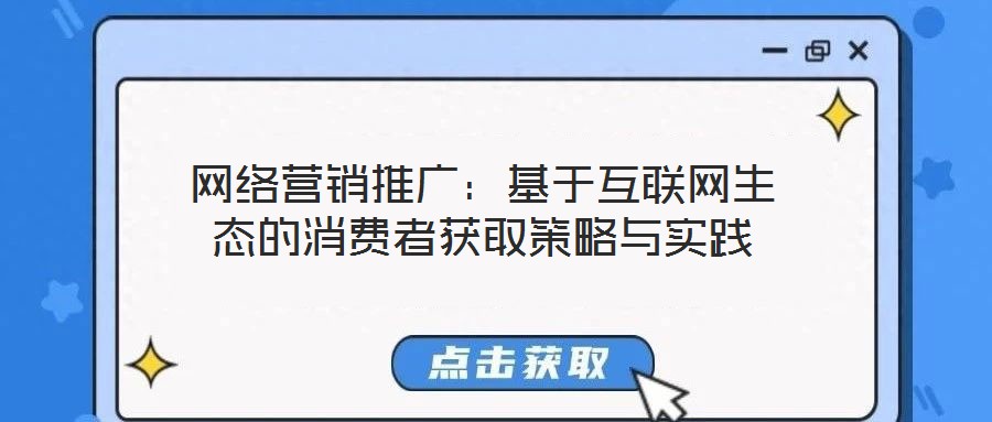 網絡營銷推廣:基于互聯網生態的消費者獲取策略與實踐