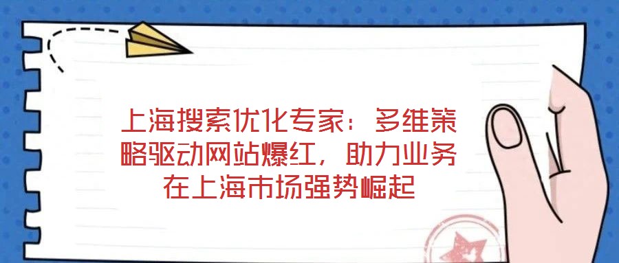 上海搜索優化專家:多維策略驅動網站爆紅,助力業務在上海市場強勢崛起