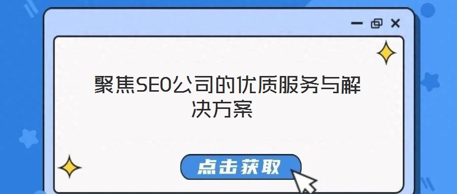 聚焦SEO公司的優(yōu)質(zhì)服務(wù)與解決方案