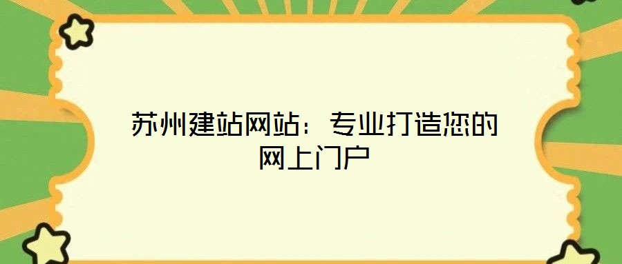 蘇州建站網(wǎng)站:專(zhuān)業(yè)打造您的網(wǎng)上門(mén)戶