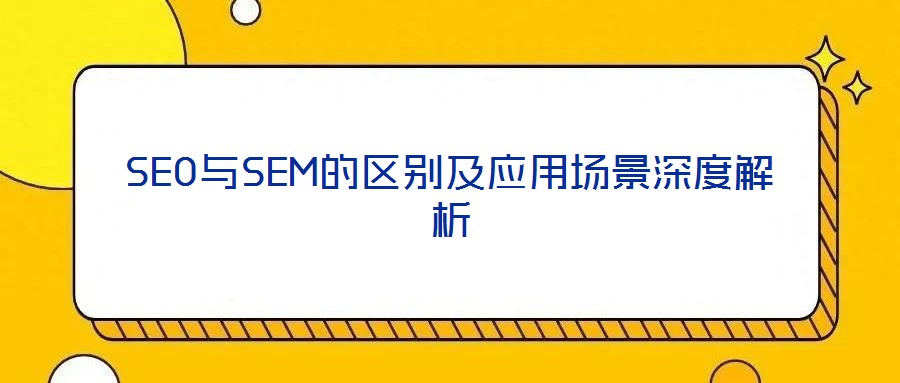 SEO與SEM的區別及應用場景深度解析