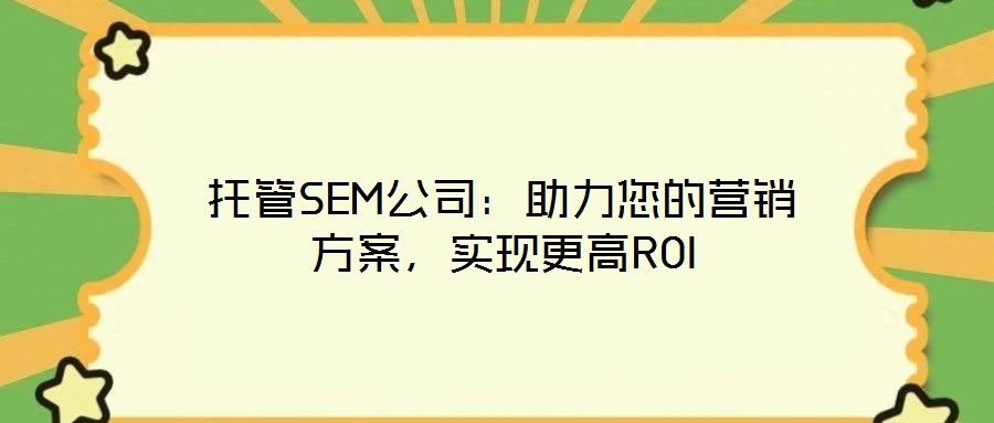 托管SEM公司:助力您的營銷方案,實現更高ROI