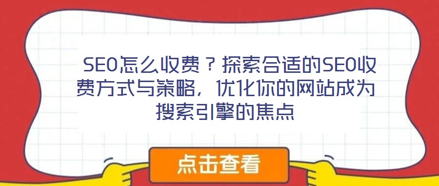 SEO怎么收費(fèi)?探索合適的SEO收費(fèi)方式與策略,優(yōu)化你的網(wǎng)站成為搜索引擎的焦點(diǎn)