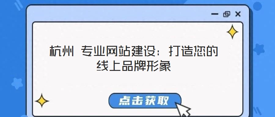 杭州 專業網站建設:打造您的線上品牌形象