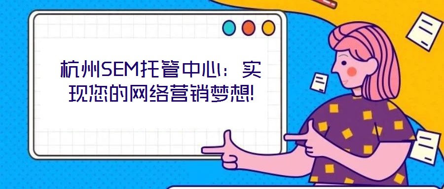 杭州SEM托管中心:實現您的網絡營銷夢想!