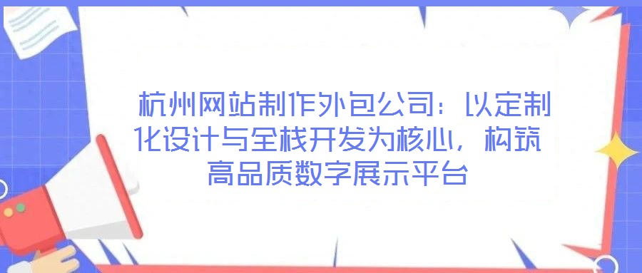 杭州網(wǎng)站制作外包公司:以定制化設(shè)計(jì)與全棧開發(fā)為核心,構(gòu)筑高品質(zhì)數(shù)字展示平臺