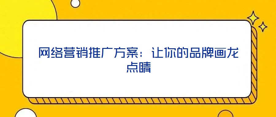 網(wǎng)絡(luò)營(yíng)銷(xiāo)推廣方案:讓你的品牌畫(huà)龍點(diǎn)睛