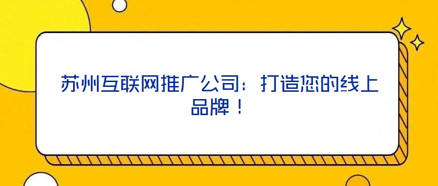 蘇州互聯(lián)網(wǎng)推廣公司:打造您的線上品牌!