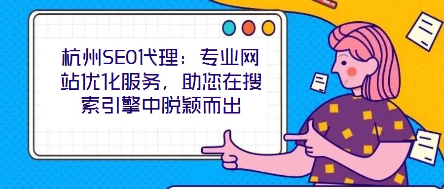 杭州SEO代理:專業(yè)網(wǎng)站優(yōu)化服務(wù),助您在搜索引擎中脫穎而出