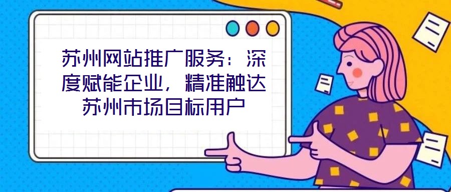 蘇州網站推廣服務：深度賦能企業，精準觸達蘇州市場目標用戶