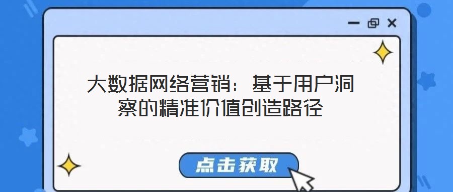 大數據網絡營銷:基于用戶洞察的精準價值創造路徑