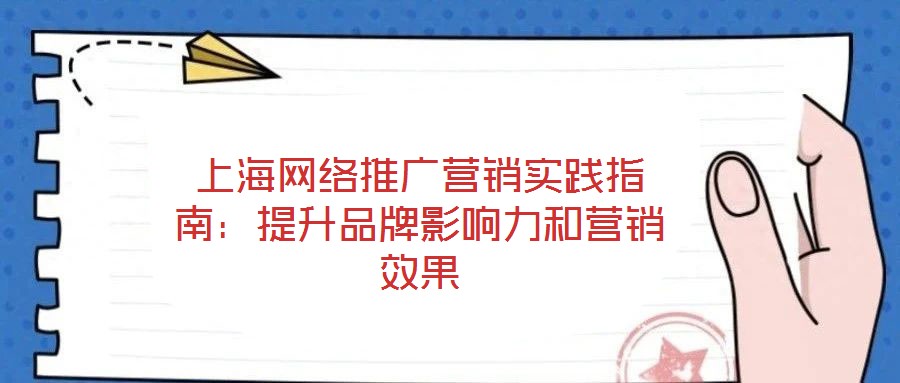 上海網絡推廣營銷實踐指南:提升品牌影響力和營銷效果