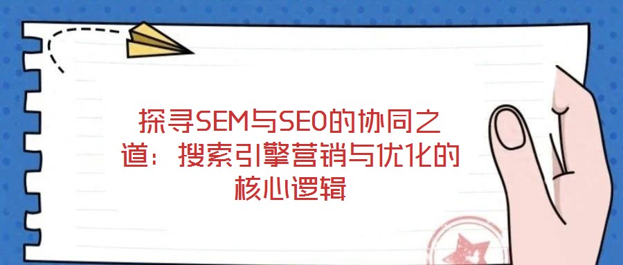 探尋SEM與SEO的協同之道:搜索引擎營銷與優化的核心邏輯