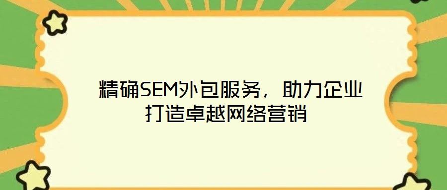 精確SEM外包服務(wù),助力企業(yè)打造卓越網(wǎng)絡(luò)營(yíng)銷