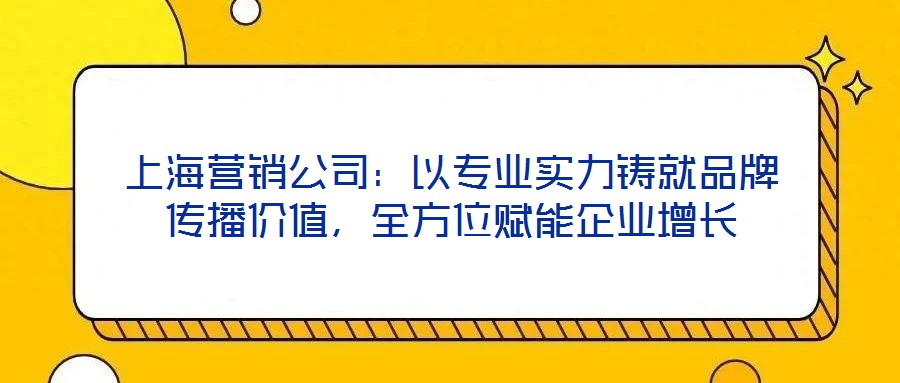 上海營銷公司:以專業實力鑄就品牌傳播價值,全方位賦能企業增長