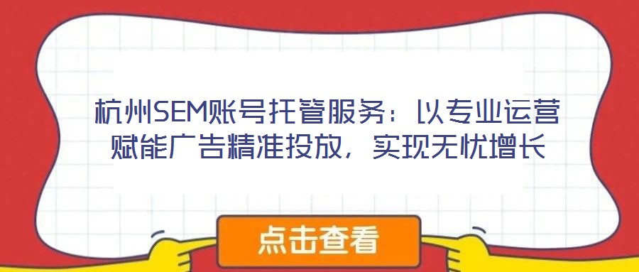 杭州SEM賬號托管服務:以專業(yè)運營賦能廣告精準投放,實現(xiàn)無憂增長