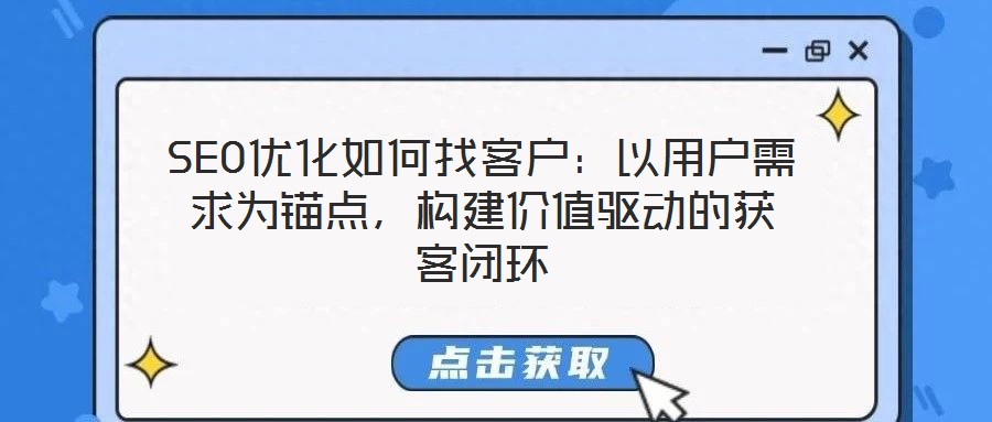 SEO優化如何找客戶:以用戶需求為錨點,構建價值驅動的獲客閉環