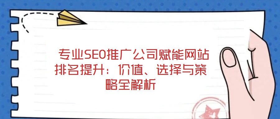 專(zhuān)業(yè)SEO推廣公司賦能網(wǎng)站排名提升:價(jià)值、選擇與策略全解析