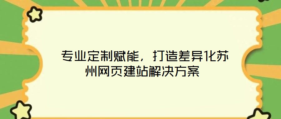 專業定制賦能,打造差異化蘇州網頁建站解決方案