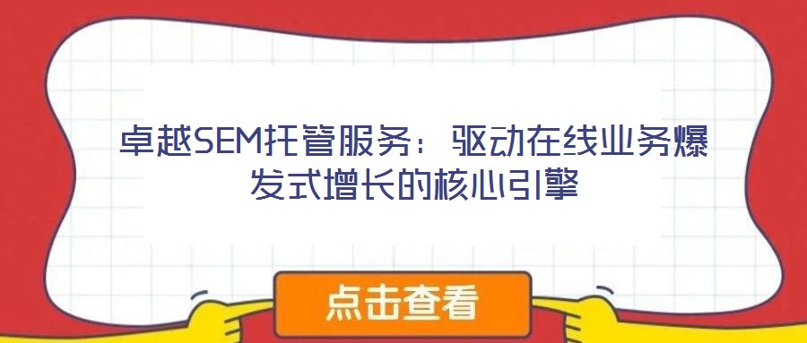 卓越SEM托管服務:驅動在線業務爆發式增長的核心引擎
