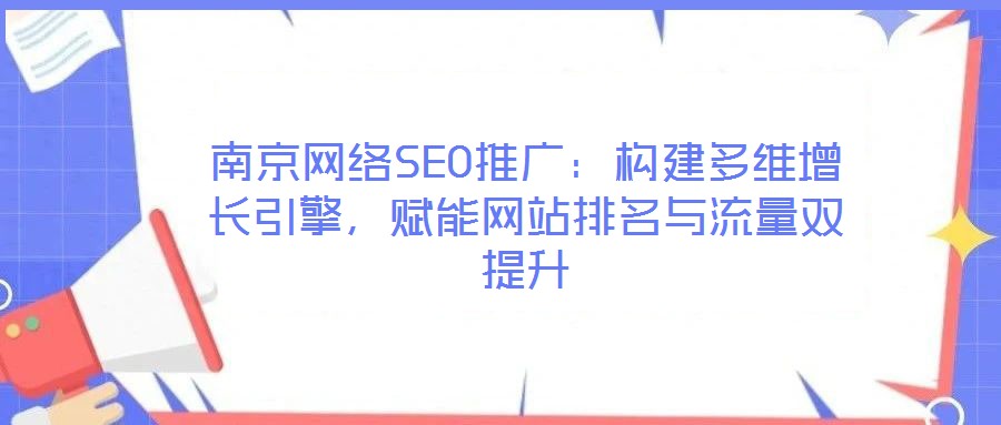 南京網絡SEO推廣:構建多維增長引擎,賦能網站排名與流量雙提升