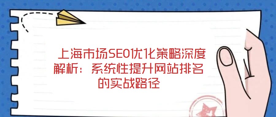 上海市場(chǎng)SEO優(yōu)化策略深度解析:系統(tǒng)性提升網(wǎng)站排名的實(shí)戰(zhàn)路徑