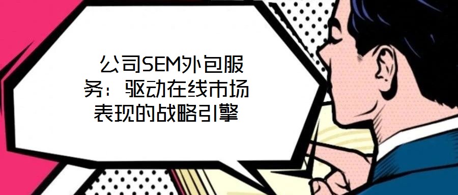 公司SEM外包服務:驅動在線市場表現的戰略引擎