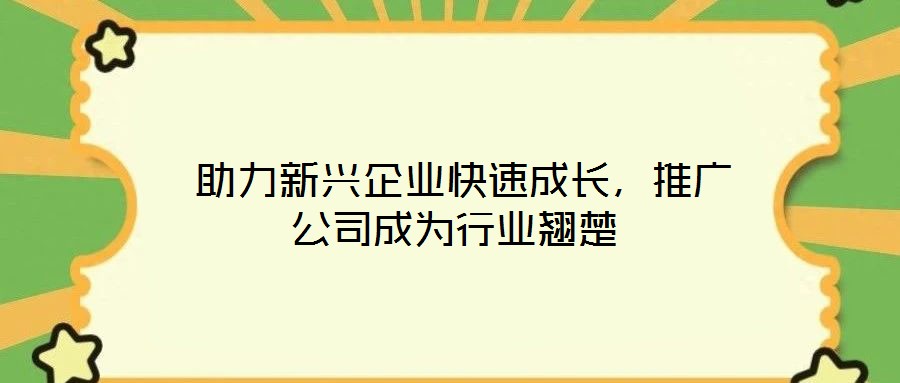  助力新興企業快速成長，推廣公司成為行業翹楚